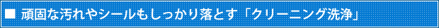 頑固な汚れやシールもしっかり落とす「クリーニング洗浄」