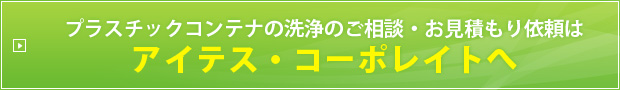 プラスチックコンテナの洗浄のご相談・お見積もり依頼は
アイテス・コーポレイトへ