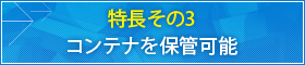 特長その3 コンテナを保管可能