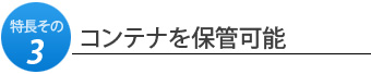 特長その3.コンテナを保管可能